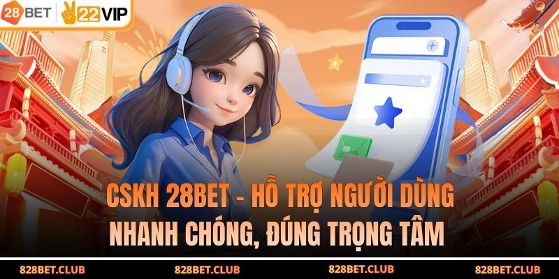 CSKH 28BET – Hỗ Trợ Người Dùng Nhanh Chóng, Đúng Trọng Tâm