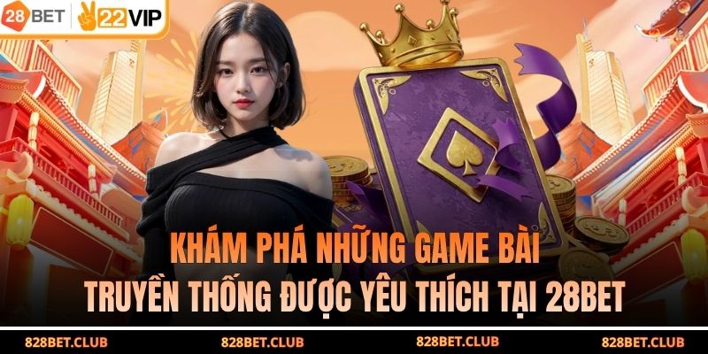 Khám phá những game bài truyền thống được yêu thích tại 28BET